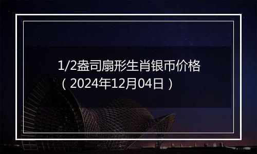 1/2盎司扇形生肖银币价格（2024年12月04日）