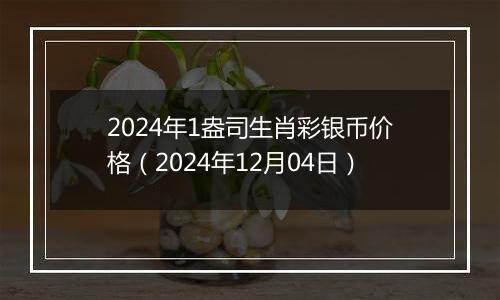 2024年1盎司生肖彩银币价格（2024年12月04日）