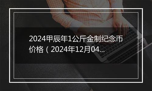 2024甲辰年1公斤金制纪念币价格（2024年12月04日）