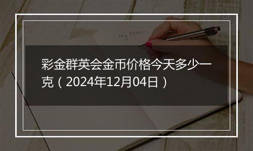 彩金群英会金币价格今天多少一克（2024年12月04日）