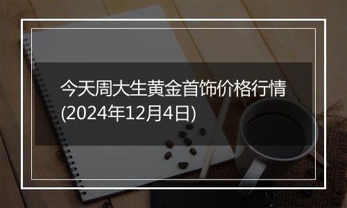 今天周大生黄金首饰价格行情(2024年12月4日)