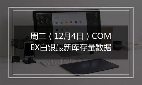 周三（12月4日）COMEX白银最新库存量数据