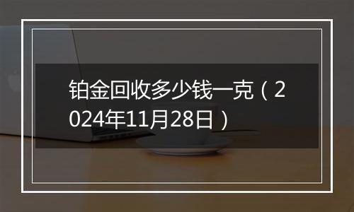 铂金回收多少钱一克（2024年11月28日）