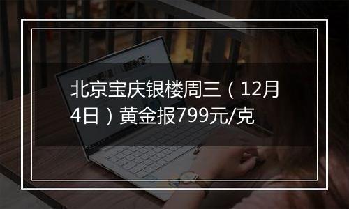 北京宝庆银楼周三（12月4日）黄金报799元/克