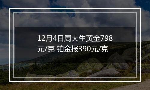 12月4日周大生黄金798元/克 铂金报390元/克