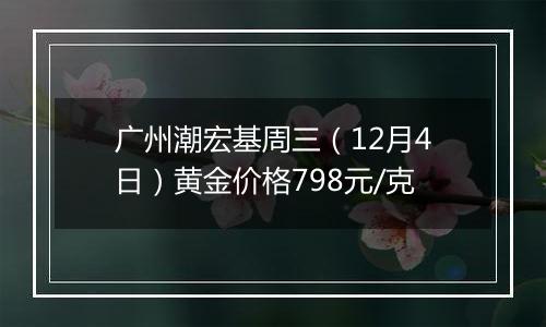 广州潮宏基周三（12月4日）黄金价格798元/克