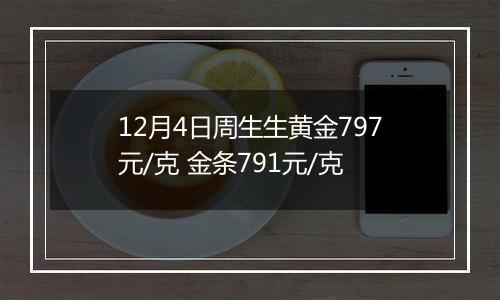 12月4日周生生黄金797元/克 金条791元/克