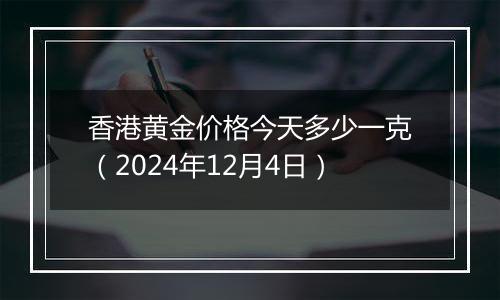 香港黄金价格今天多少一克（2024年12月4日）