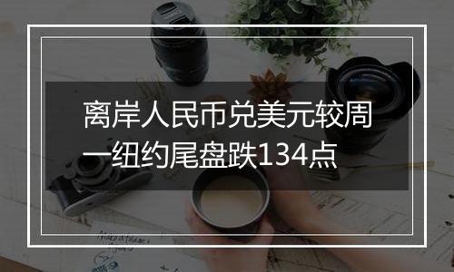 离岸人民币兑美元较周一纽约尾盘跌134点