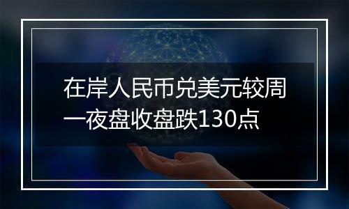 在岸人民币兑美元较周一夜盘收盘跌130点