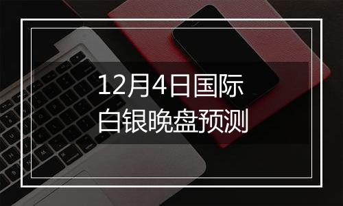 12月4日国际白银晚盘预测