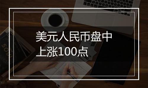 美元人民币盘中上涨100点