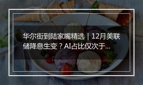 华尔街到陆家嘴精选｜12月美联储降息生变？AI占比仅次于英伟达 迈威尔科技三季报亮眼！英伟达下一代Rubin GPU将提前6个月登场！