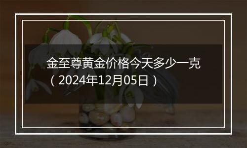 金至尊黄金价格今天多少一克（2024年12月05日）