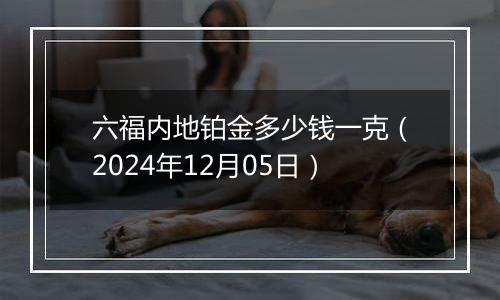 六福内地铂金多少钱一克（2024年12月05日）