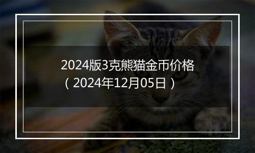 2024版3克熊猫金币价格（2024年12月05日）