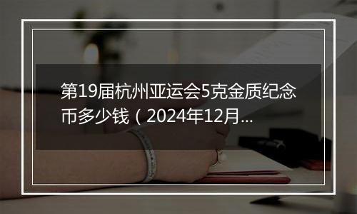 第19届杭州亚运会5克金质纪念币多少钱（2024年12月05日）