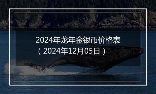 2024年龙年金银币价格表（2024年12月05日）