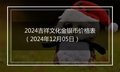 2024吉祥文化金银币价格表（2024年12月05日）