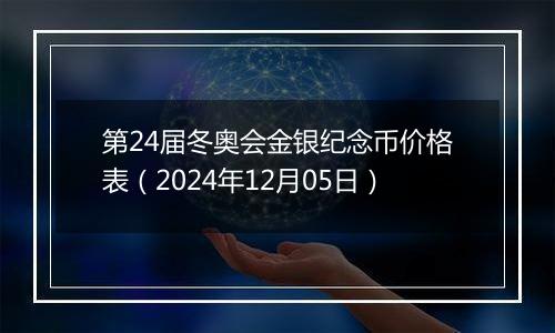 第24届冬奥会金银纪念币价格表（2024年12月05日）