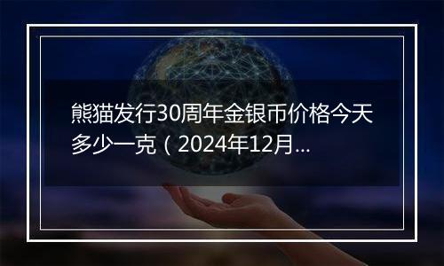 熊猫发行30周年金银币价格今天多少一克（2024年12月05日）