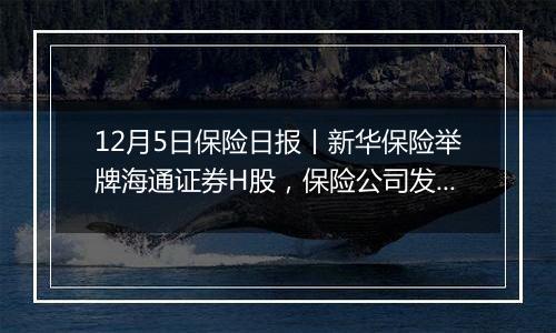 12月5日保险日报丨新华保险举牌海通证券H股，保险公司发债规模连续两年超千亿