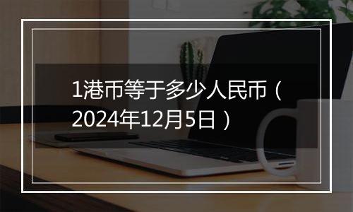 1港币等于多少人民币（2024年12月5日）