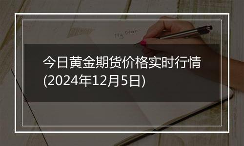 今日黄金期货价格实时行情(2024年12月5日)