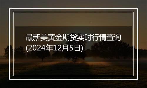 最新美黄金期货实时行情查询(2024年12月5日)