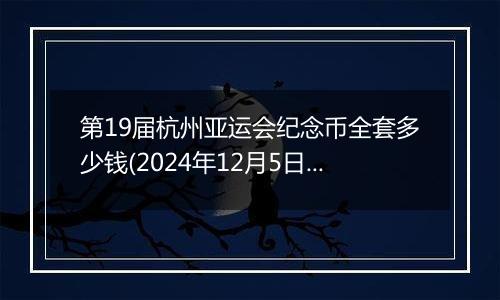 第19届杭州亚运会纪念币全套多少钱(2024年12月5日)