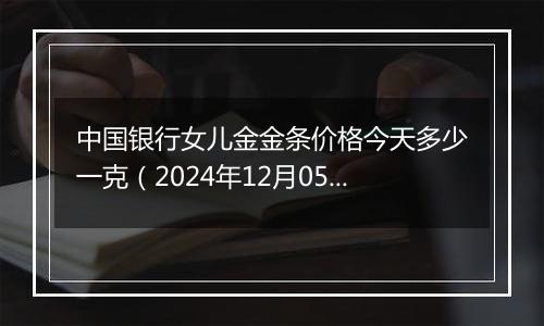 中国银行女儿金金条价格今天多少一克（2024年12月05日）