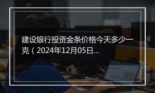 建设银行投资金条价格今天多少一克（2024年12月05日）