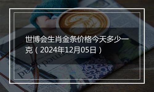 世博会生肖金条价格今天多少一克（2024年12月05日）