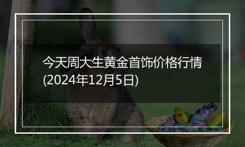 今天周大生黄金首饰价格行情(2024年12月5日)