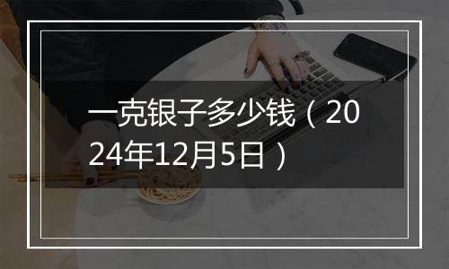 一克银子多少钱（2024年12月5日）