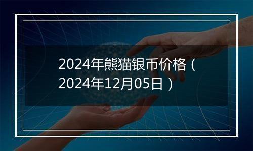 2024年熊猫银币价格（2024年12月05日）