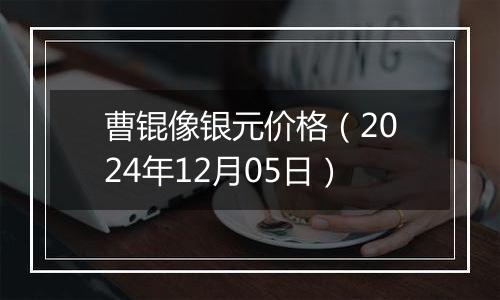 曹锟像银元价格（2024年12月05日）