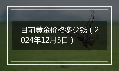 目前黄金价格多少钱（2024年12月5日）