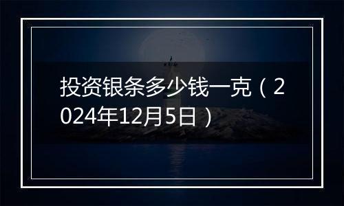 投资银条多少钱一克（2024年12月5日）