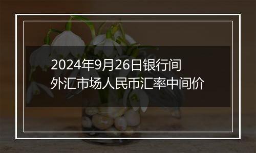 2024年9月26日银行间外汇市场人民币汇率中间价