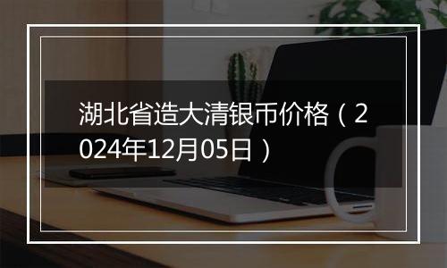 湖北省造大清银币价格（2024年12月05日）