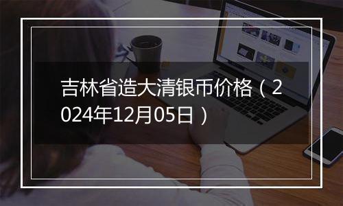 吉林省造大清银币价格（2024年12月05日）