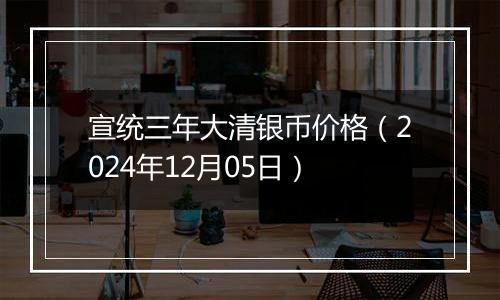 宣统三年大清银币价格（2024年12月05日）