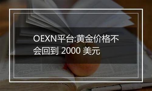 OEXN平台:黄金价格不会回到 2000 美元