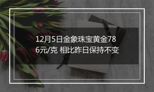 12月5日金象珠宝黄金786元/克 相比昨日保持不变