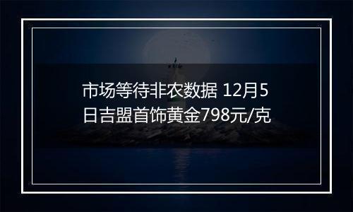 市场等待非农数据 12月5日吉盟首饰黄金798元/克