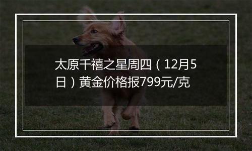 太原千禧之星周四（12月5日）黄金价格报799元/克