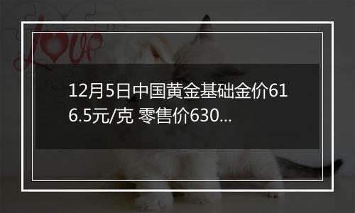 12月5日中国黄金基础金价616.5元/克 零售价630.5元/克