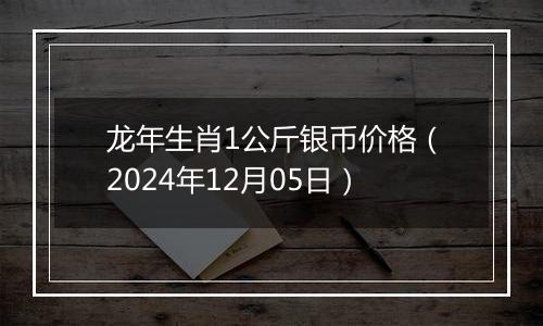 龙年生肖1公斤银币价格（2024年12月05日）