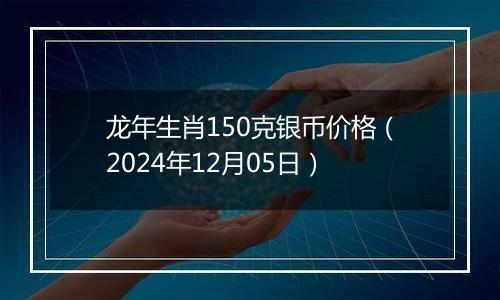 龙年生肖150克银币价格（2024年12月05日）